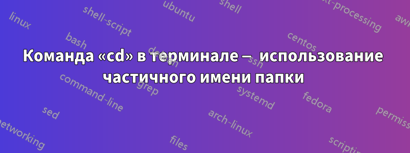 Команда «cd» в терминале — использование частичного имени папки