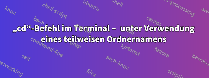 „cd“-Befehl im Terminal – unter Verwendung eines teilweisen Ordnernamens