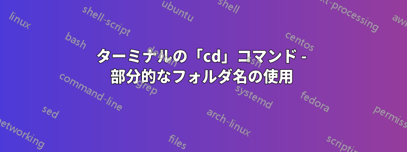 ターミナルの「cd」コマンド - 部分的なフォルダ名の使用