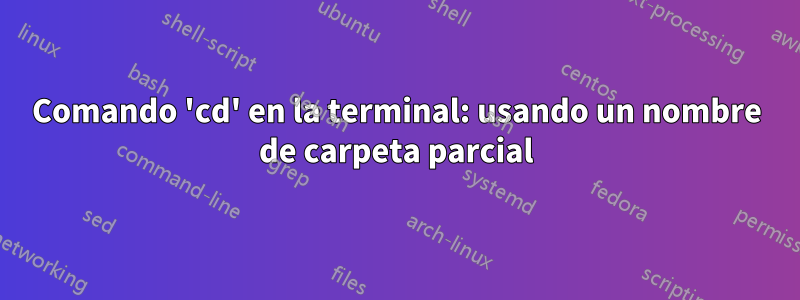 Comando 'cd' en la terminal: usando un nombre de carpeta parcial