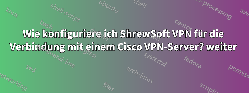 Wie konfiguriere ich ShrewSoft VPN für die Verbindung mit einem Cisco VPN-Server? weiter