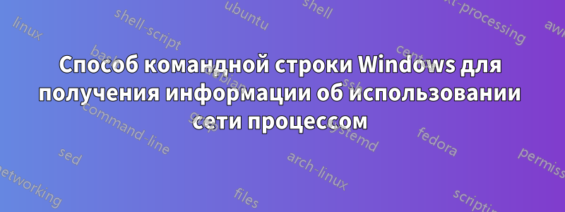 Способ командной строки Windows для получения информации об использовании сети процессом