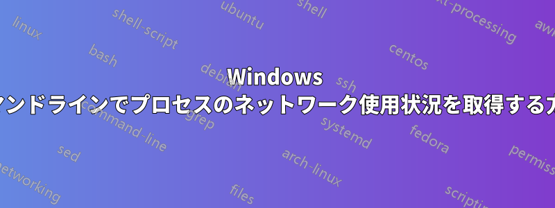 Windows コマンドラインでプロセスのネットワーク使用状況を取得する方法