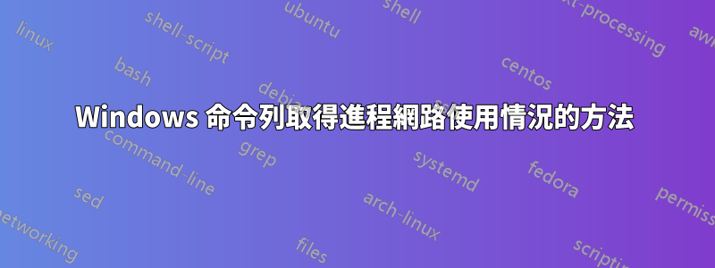 Windows 命令列取得進程網路使用情況的方法