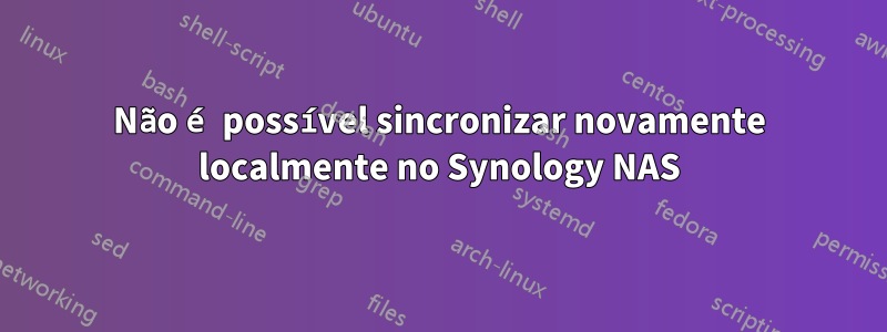 Não é possível sincronizar novamente localmente no Synology NAS