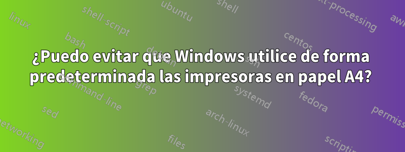 ¿Puedo evitar que Windows utilice de forma predeterminada las impresoras en papel A4?