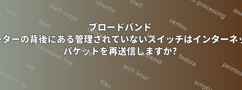 ブロードバンド ルーターの背後にある管理されていないスイッチはインターネット パケットを再送信しますか?