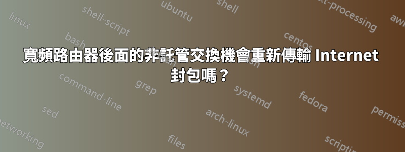 寬頻路由器後面的非託管交換機會重新傳輸 Internet 封包嗎？