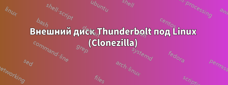 Внешний диск Thunderbolt под Linux (Clonezilla)