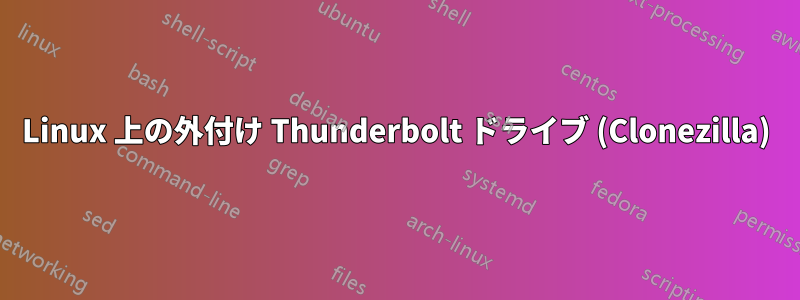 Linux 上の外付け Thunderbolt ドライブ (Clonezilla)