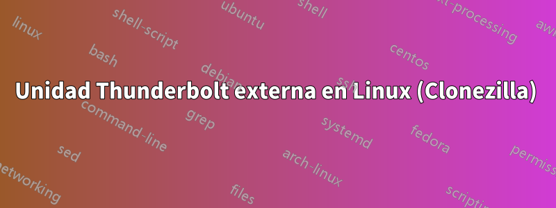 Unidad Thunderbolt externa en Linux (Clonezilla)