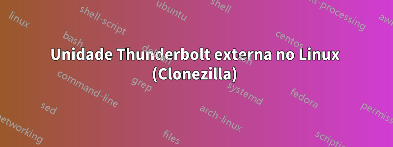 Unidade Thunderbolt externa no Linux (Clonezilla)