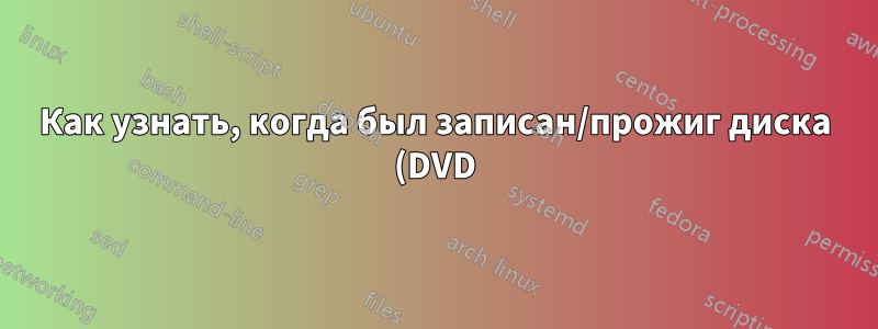 Как узнать, когда был записан/прожиг диска (DVD)?