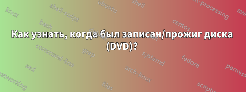 Как узнать, когда был записан/прожиг диска (DVD)?