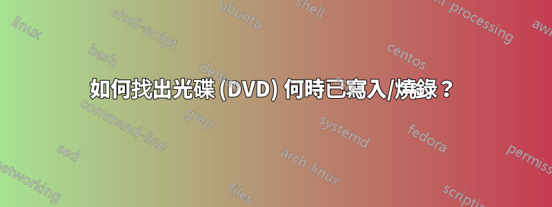 如何找出光碟 (DVD) 何時已寫入/燒錄？