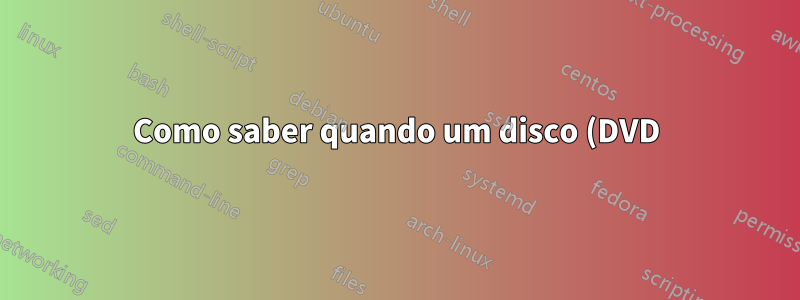 Como saber quando um disco (DVD) foi gravado/gravado?