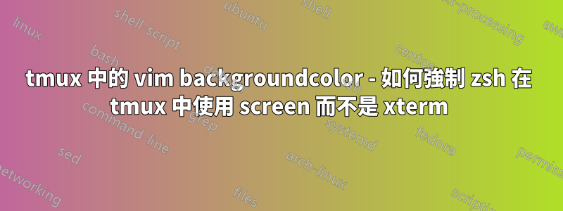 tmux 中的 vim backgroundcolor - 如何強制 zsh 在 tmux 中使用 screen 而不是 xterm