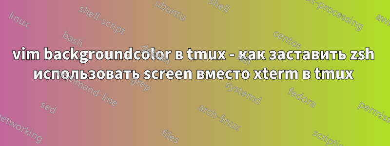 vim backgroundcolor в tmux - как заставить zsh использовать screen вместо xterm в tmux