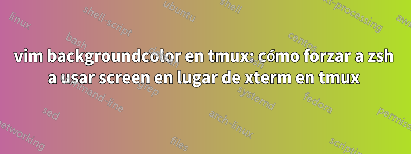 vim backgroundcolor en tmux: cómo forzar a zsh a usar screen en lugar de xterm en tmux