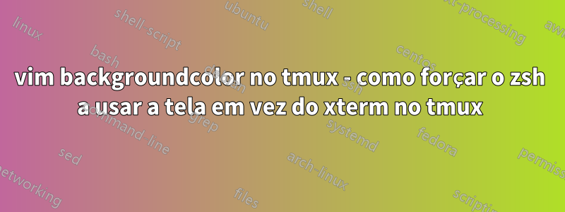 vim backgroundcolor no tmux - como forçar o zsh a usar a tela em vez do xterm no tmux