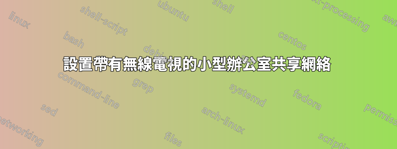 設置帶有無線電視的小型辦公室共享網絡