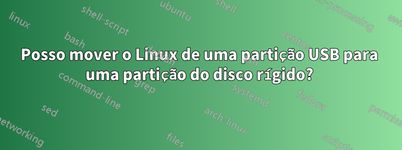 Posso mover o Linux de uma partição USB para uma partição do disco rígido?