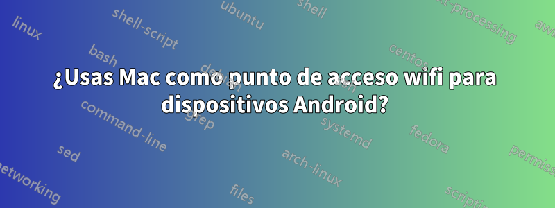 ¿Usas Mac como punto de acceso wifi para dispositivos Android?