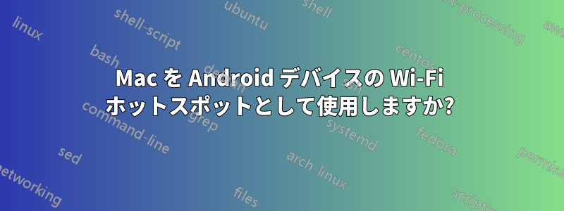 Mac を Android デバイスの Wi-Fi ホットスポットとして使用しますか?