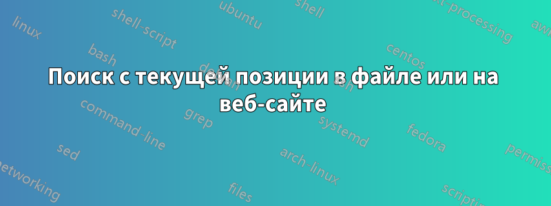 Поиск с текущей позиции в файле или на веб-сайте