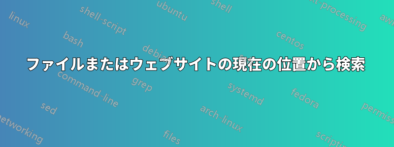 ファイルまたはウェブサイトの現在の位置から検索