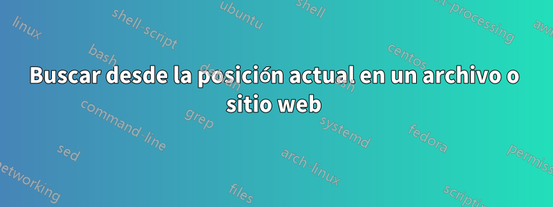 Buscar desde la posición actual en un archivo o sitio web