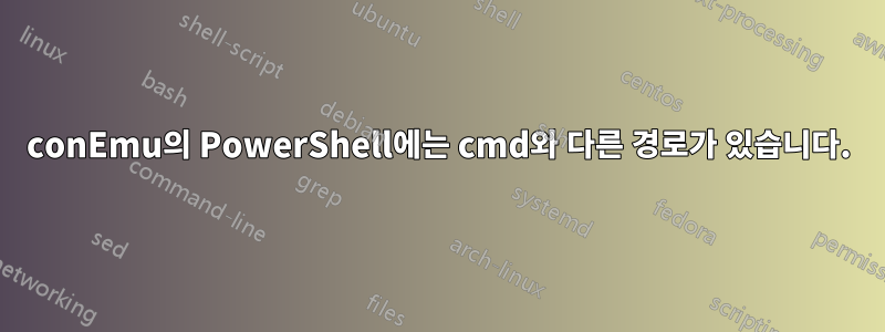 conEmu의 PowerShell에는 cmd와 다른 경로가 있습니다.