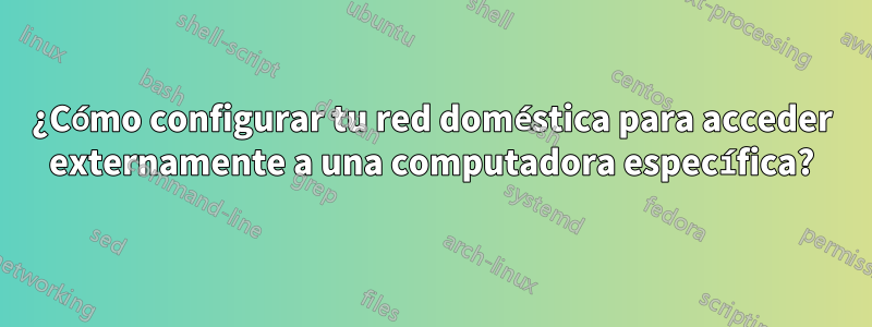 ¿Cómo configurar tu red doméstica para acceder externamente a una computadora específica?