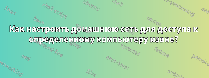 Как настроить домашнюю сеть для доступа к определенному компьютеру извне?