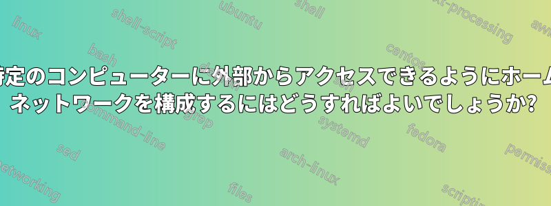 特定のコンピューターに外部からアクセスできるようにホーム ネットワークを構成するにはどうすればよいでしょうか?