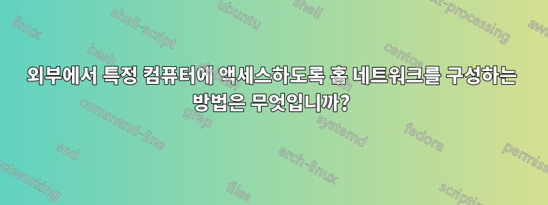 외부에서 특정 컴퓨터에 액세스하도록 홈 네트워크를 구성하는 방법은 무엇입니까?