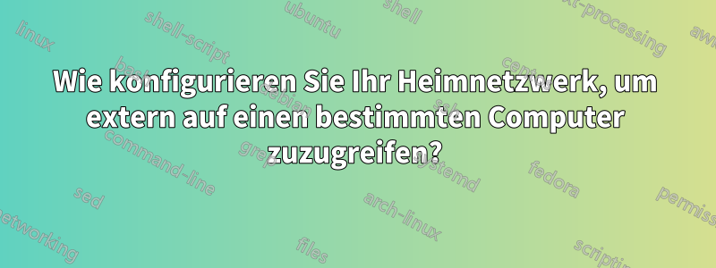 Wie konfigurieren Sie Ihr Heimnetzwerk, um extern auf einen bestimmten Computer zuzugreifen?