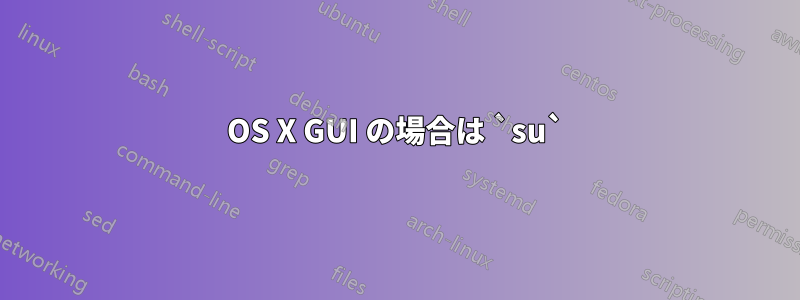 OS X GUI の場合は `su`