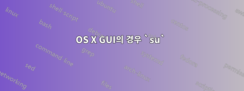 OS X GUI의 경우 `su`