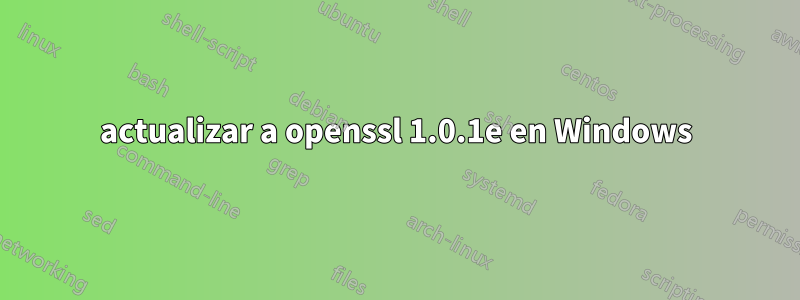 actualizar a openssl 1.0.1e en Windows