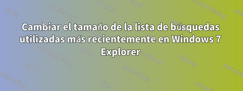 Cambiar el tamaño de la lista de búsquedas utilizadas más recientemente en Windows 7 Explorer