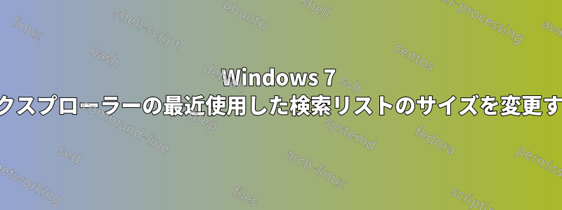 Windows 7 エクスプローラーの最近使用した検索リストのサイズを変更する