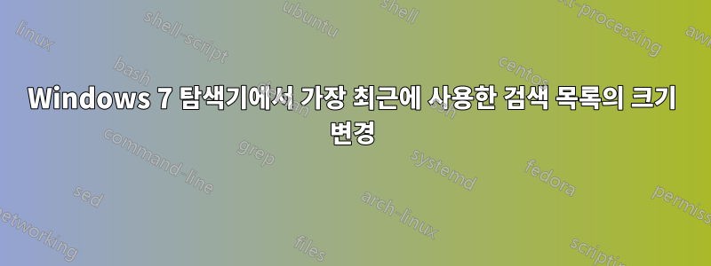 Windows 7 탐색기에서 가장 최근에 사용한 검색 목록의 크기 변경