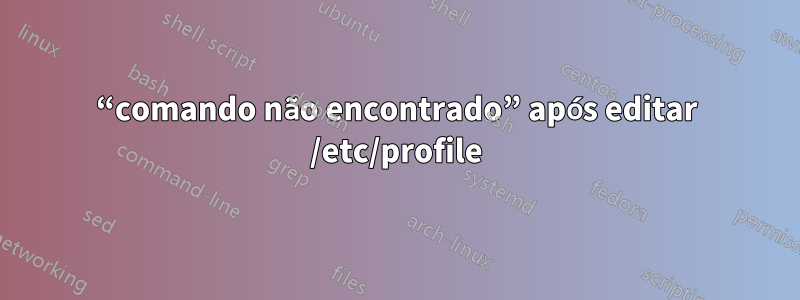 “comando não encontrado” após editar /etc/profile