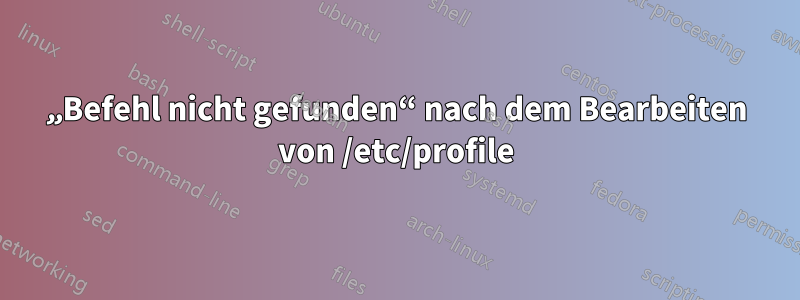 „Befehl nicht gefunden“ nach dem Bearbeiten von /etc/profile