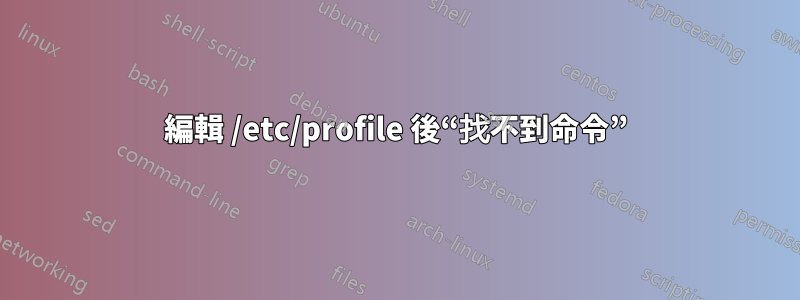 編輯 /etc/profile 後“找不到命令”