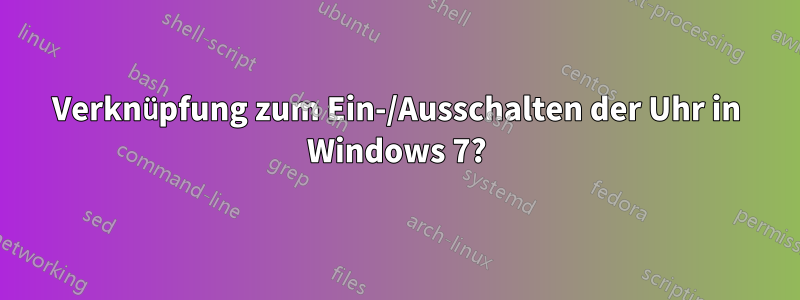 Verknüpfung zum Ein-/Ausschalten der Uhr in Windows 7?