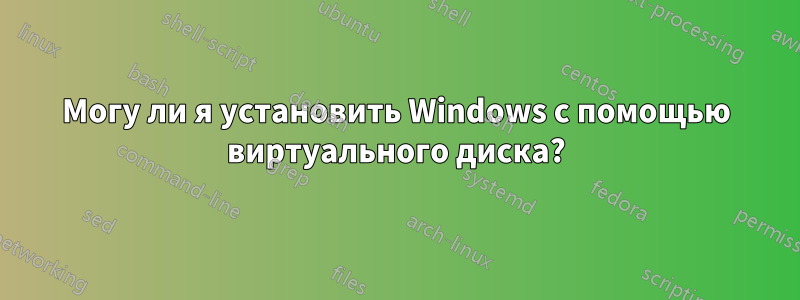 Могу ли я установить Windows с помощью виртуального диска?