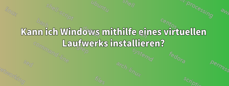 Kann ich Windows mithilfe eines virtuellen Laufwerks installieren?