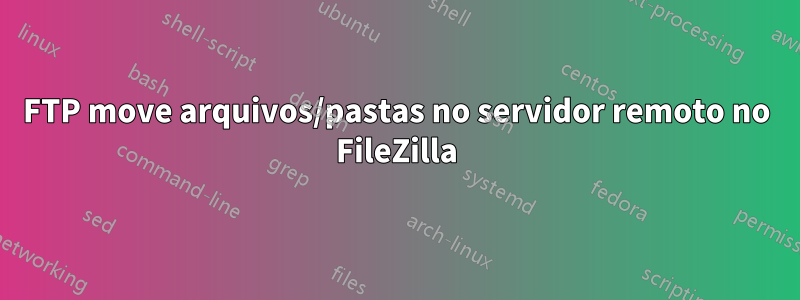 FTP move arquivos/pastas no servidor remoto no FileZilla